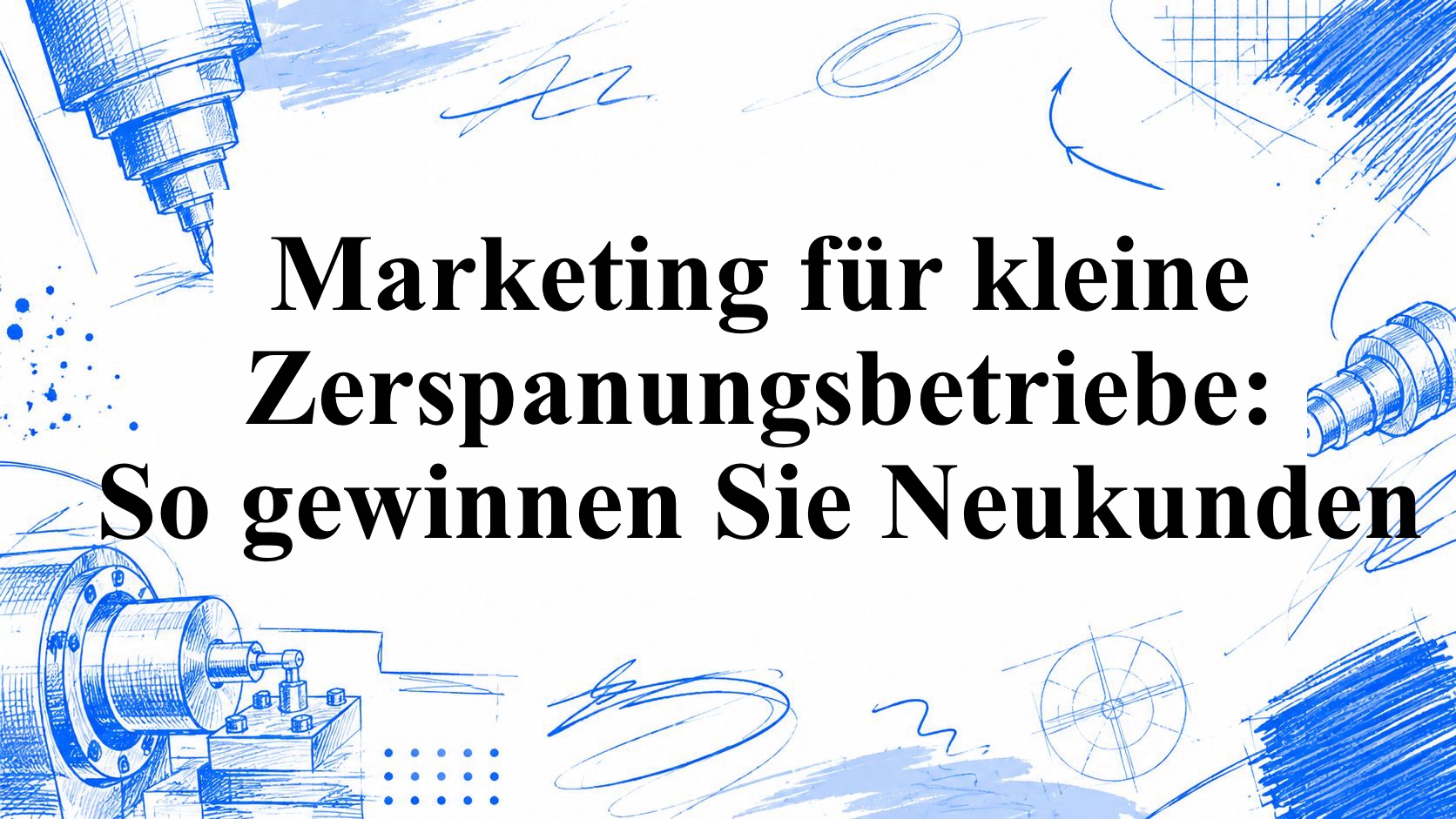 Marketing für kleine Zerspanungsbetriebe: So gewinnen Sie Neukunden